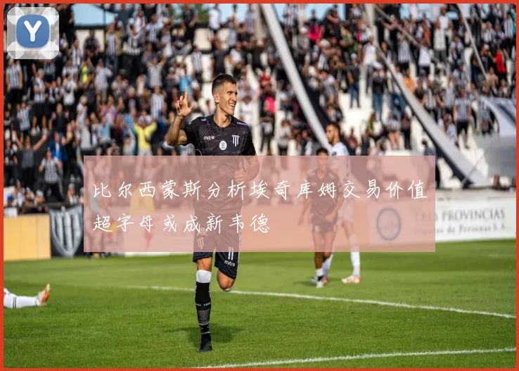 比尔西蒙斯分析埃奇库姆交易价值超字母或成新韦德