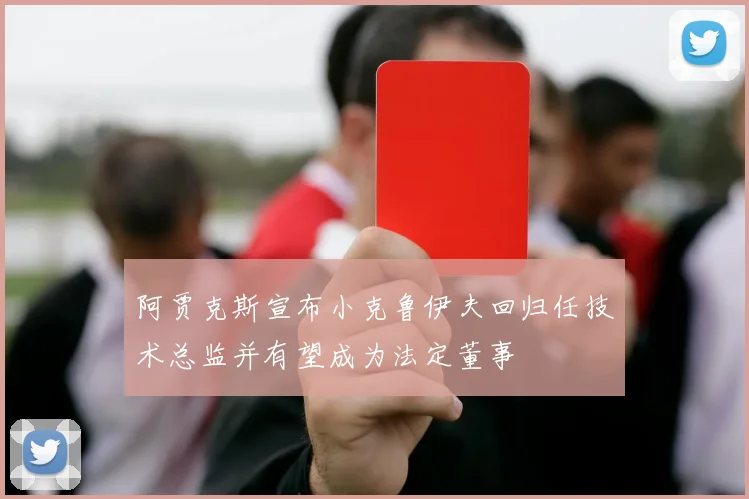 阿贾克斯宣布小克鲁伊夫回归任技术总监并有望成为法定董事