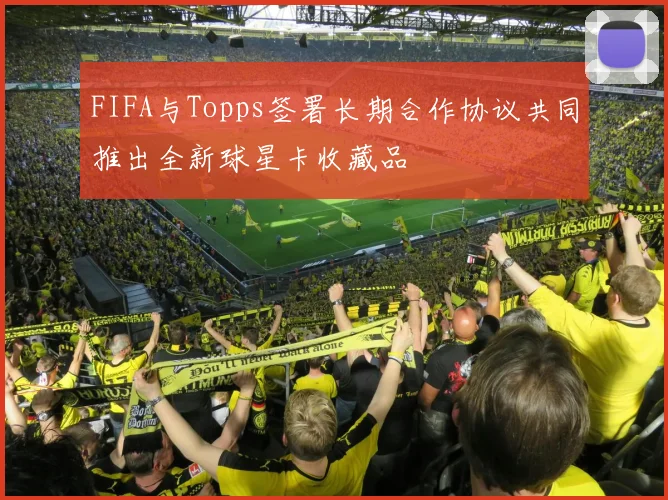 FIFA与Topps签署长期合作协议共同推出全新球星卡收藏品