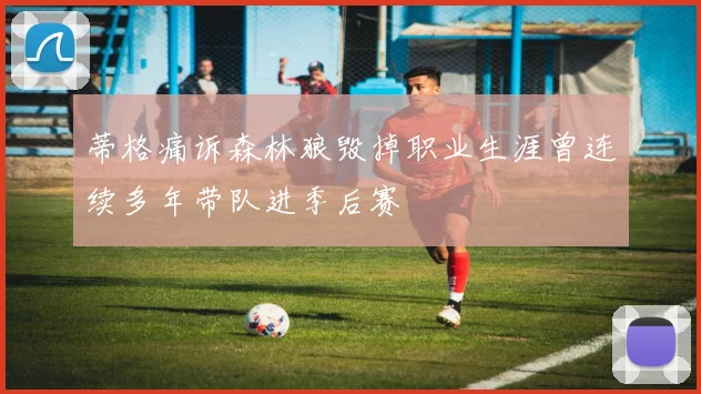 蒂格痛诉森林狼毁掉职业生涯曾连续多年带队进季后赛