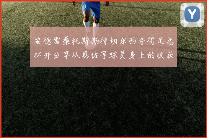 安德雷桑托斯期待切尔西夺得足总杯并分享从恩佐等球员身上的收获