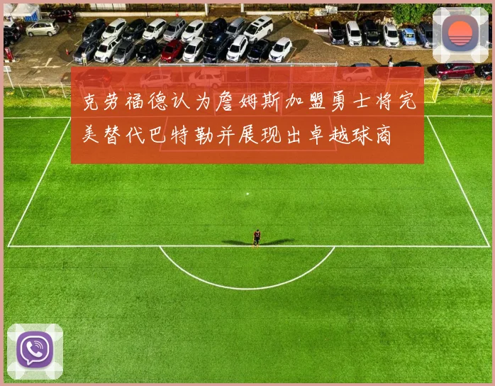 克劳福德认为詹姆斯加盟勇士将完美替代巴特勒并展现出卓越球商