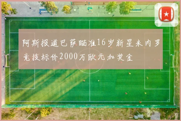 阿斯报道巴萨瞄准16岁新星米内罗竞技标价2000万欧元加奖金