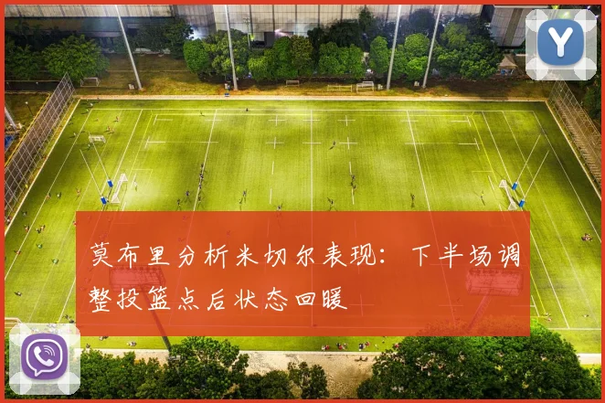 莫布里分析米切尔表现：下半场调整投篮点后状态回暖