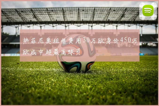 热菲尼奥租借费用30万欧身价450万欧成中超最高球员