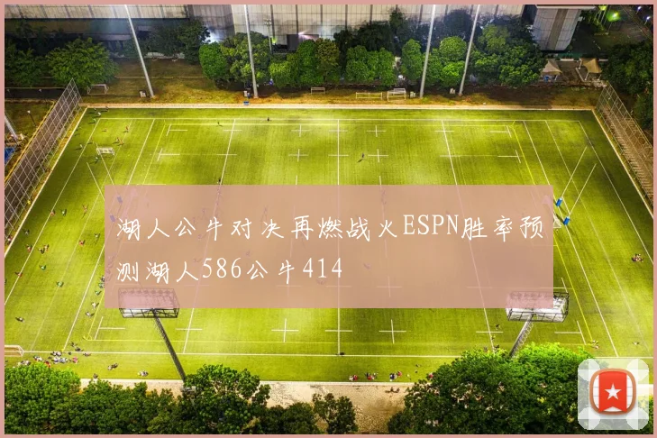 湖人公牛对决再燃战火ESPN胜率预测湖人586公牛414