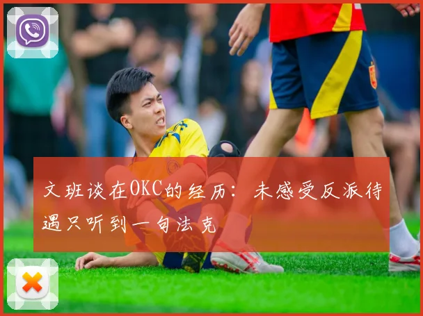 文班谈在OKC的经历：未感受反派待遇只听到一句法克