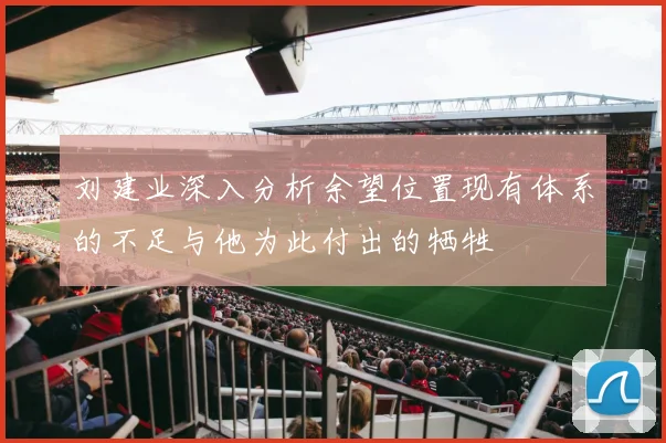 刘建业深入分析余望位置现有体系的不足与他为此付出的牺牲