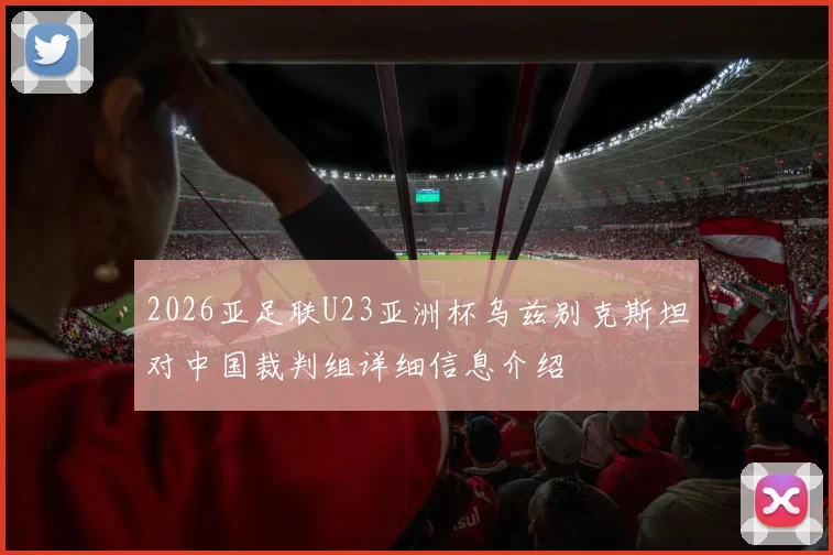 2026亚足联U23亚洲杯乌兹别克斯坦对中国裁判组详细信息介绍