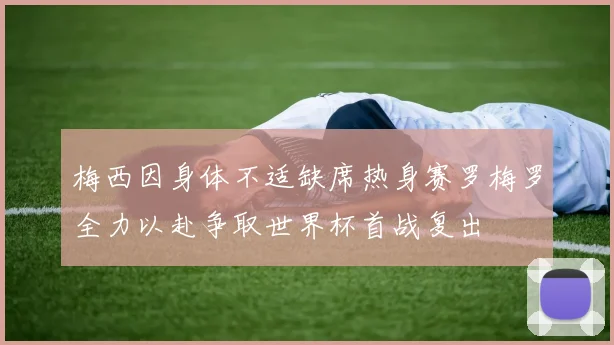 梅西因身体不适缺席热身赛罗梅罗全力以赴争取世界杯首战复出